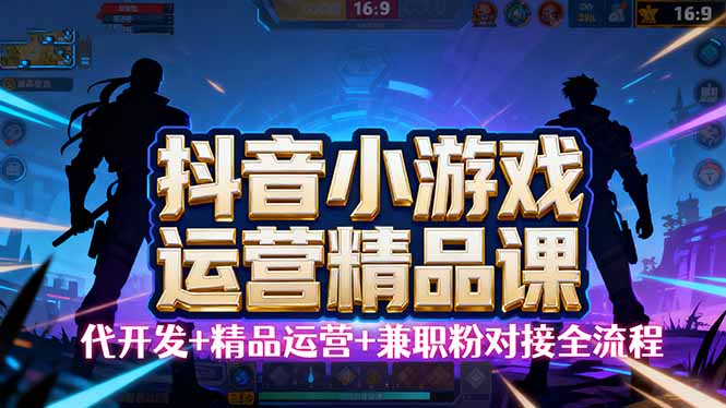 【抖音小游戏精品运营课】小白也可以操作，从0开始学小游戏运营，操作…-心思维创富网_网上创业教程_网络创业项目