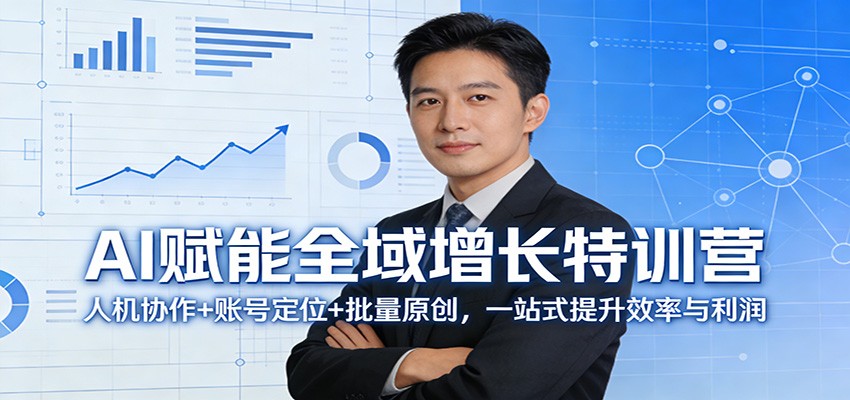 AI赋能全域增长特训营：人机协作+账号定位+批量原创，一站式提升效率与利润-心思维创富网_网上创业教程_网络创业项目