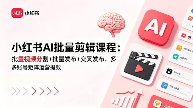 小红书AI批量剪辑课程：批量视频分割+批量发布+交叉发布，多账号矩阵运营提效-心思维创富网_网上创业教程_网络创业项目