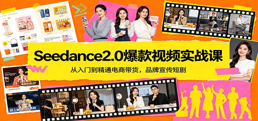 Seedance2.0爆款视频实战课：从入门到精通电商带货，品牌宣传短剧-心思维创富网_网上创业教程_网络创业项目
