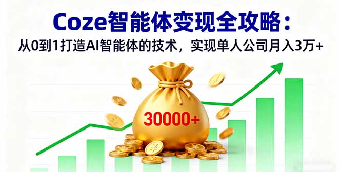 Coze智能体变现全攻略：从0到1打造AI智能体的技术，实现单人公司月入3万+-心思维创富网_网上创业教程_网络创业项目