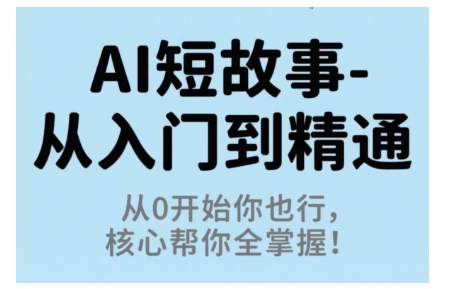 AI短故事从入门到精通，从0开始你也行，核心帮你全掌握-心思维创富网_网上创业教程_网络创业项目