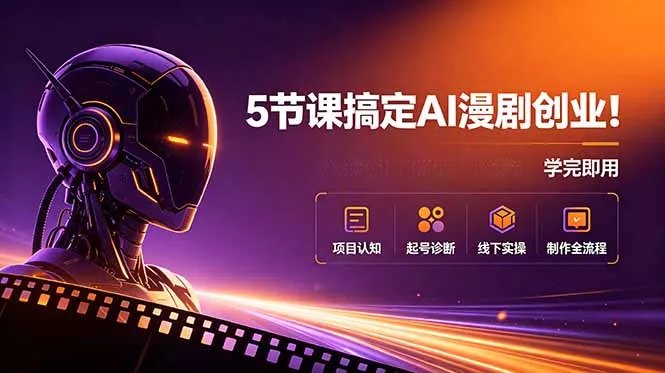 5节课搞定AI漫剧创业！项目认知+起号诊断+线下实操+制作全流程，学完即用-心思维创富网_网上创业教程_网络创业项目