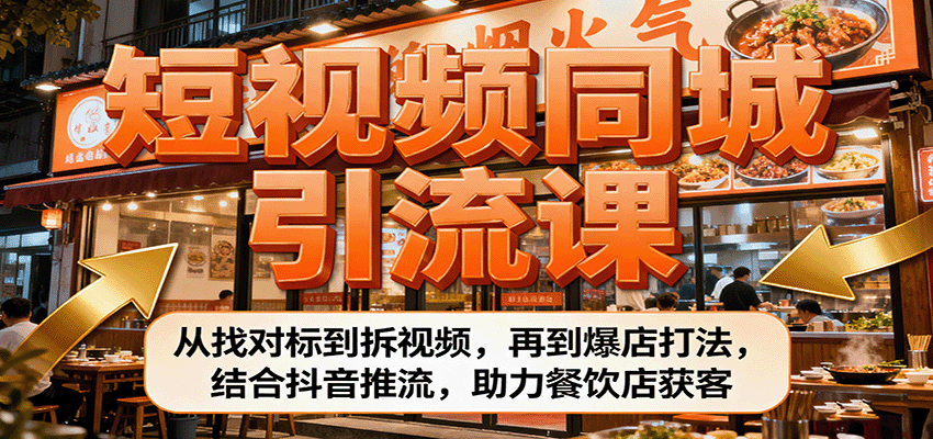 短视频同城引流课：从找对标到拆视频，再到爆店打法，结合抖音推流，助力餐饮店获客-心思维创富网_网上创业教程_网络创业项目