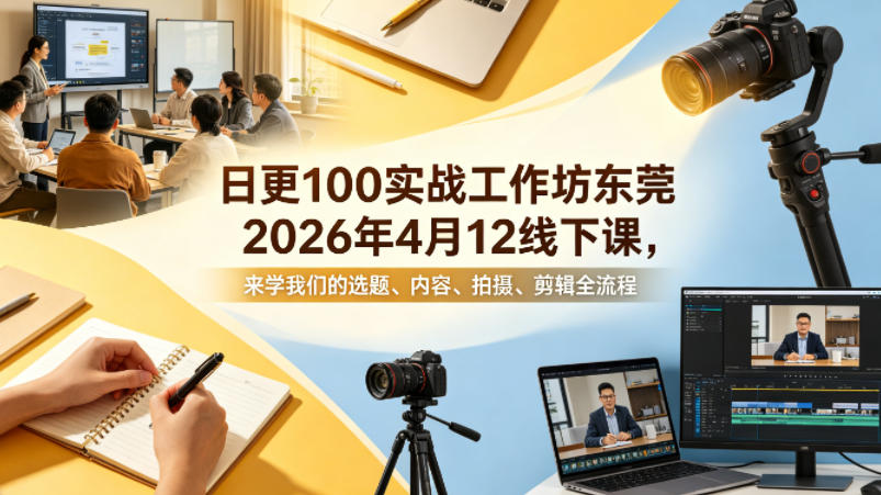日更100实条‬战工作坊东莞2026年4月12线下课，来学我们的选题、内容、拍摄、剪辑全流程-心思维创富网_网上创业教程_网络创业项目