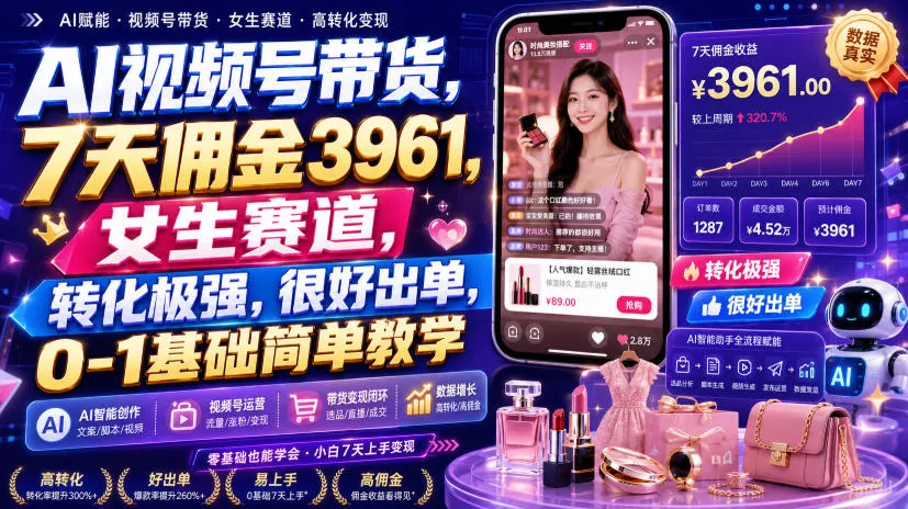 AI视频号带货，7天佣金3961，女生赛道，转化极强，很好出单，0-1基础简单教学-心思维创富网_网上创业教程_网络创业项目