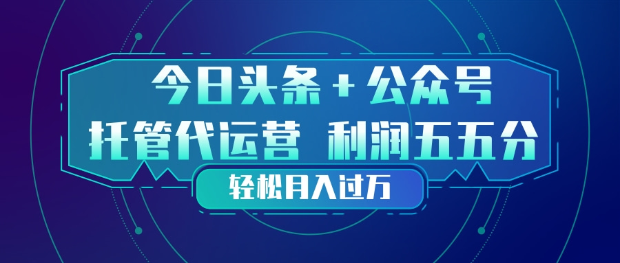 头条加公众号 托管代运营 利润分成模式 轻松月入过万-心思维创富网_网上创业教程_网络创业项目