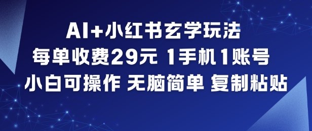 AI+小红书玄学玩法，每单收费29米，1手机1账号，小白可操作，无脑简单复制粘贴-心思维创富网_网上创业教程_网络创业项目