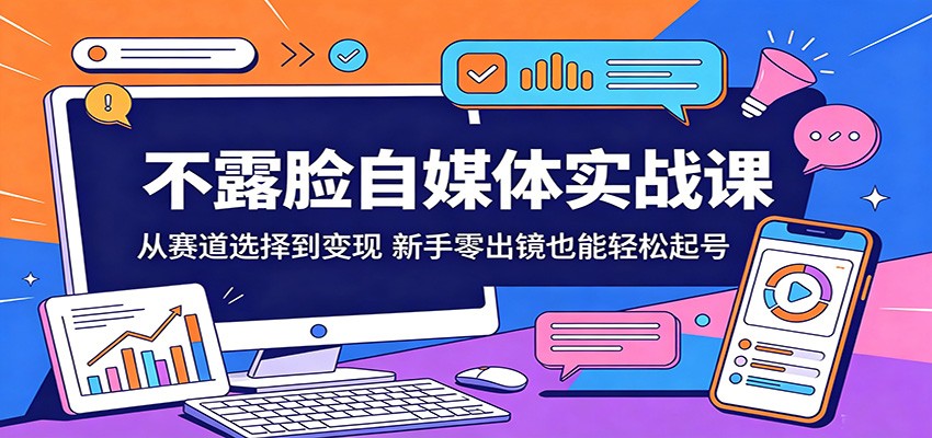 不露脸自媒体实战课：从赛道选择到变现，新手零出镜也能轻松起号-心思维创富网_网上创业教程_网络创业项目