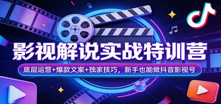 影视解说实战特训营：底层运营+爆款文案+独家技巧，新手也能做抖音影视号-心思维创富网_网上创业教程_网络创业项目
