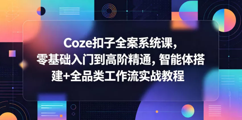 Coze扣子全案系统课，零基础入门到高阶精通，智能体搭建+全品类工作流实战教程-心思维创富网_网上创业教程_网络创业项目