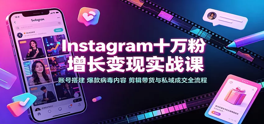 Instagram十万粉增长变现实战课：账号搭建、爆款病毒内容、剪辑带货与私域成交全流程-心思维创富网_网上创业教程_网络创业项目