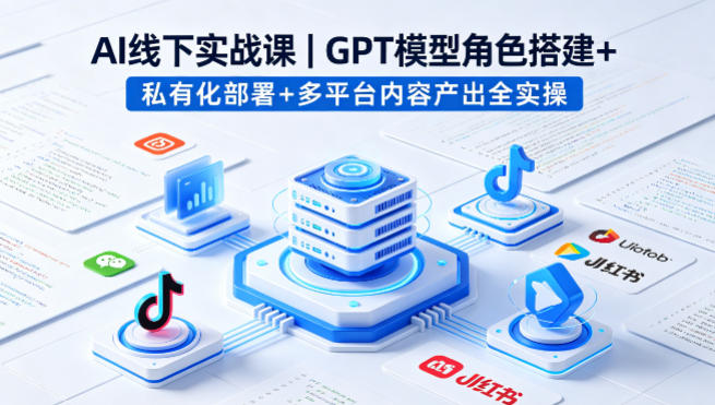 AI线下实战课，GPT模型角色搭建+私有化部署+多平台内容产出全实操-心思维创富网_网上创业教程_网络创业项目