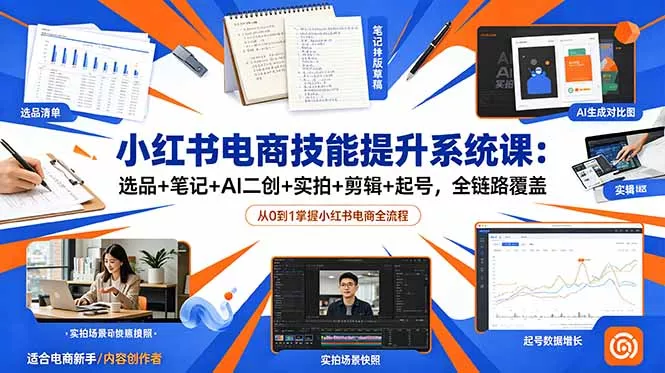 小红书电商技能提升系统课：选品+笔记+AI二创+实拍+剪辑+起号，全链路覆盖-心思维创富网_网上创业教程_网络创业项目