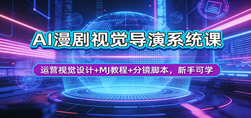 AI漫剧视觉导演系统课：运营视觉设计+MJ教程+分镜脚本，新手可学-心思维创富网_网上创业教程_网络创业项目