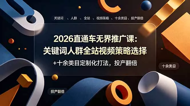 2026直通车无界推广课：关键词人群全站视频策略选择+十余类目定制化打法，投产翻倍-心思维创富网_网上创业教程_网络创业项目