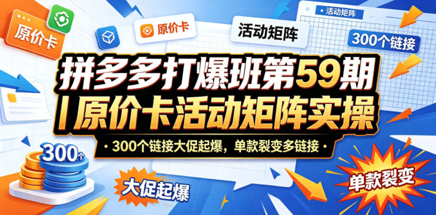 拼多多打爆班第59期｜原价卡活动矩阵实操，300个链接大促起爆，单款裂变多链接-心思维创富网_网上创业教程_网络创业项目