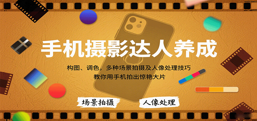 手机摄影达人养成，构图、调色，多种场景拍摄及人像处理技巧，教你用手机拍出惊艳大片-心思维创富网_网上创业教程_网络创业项目