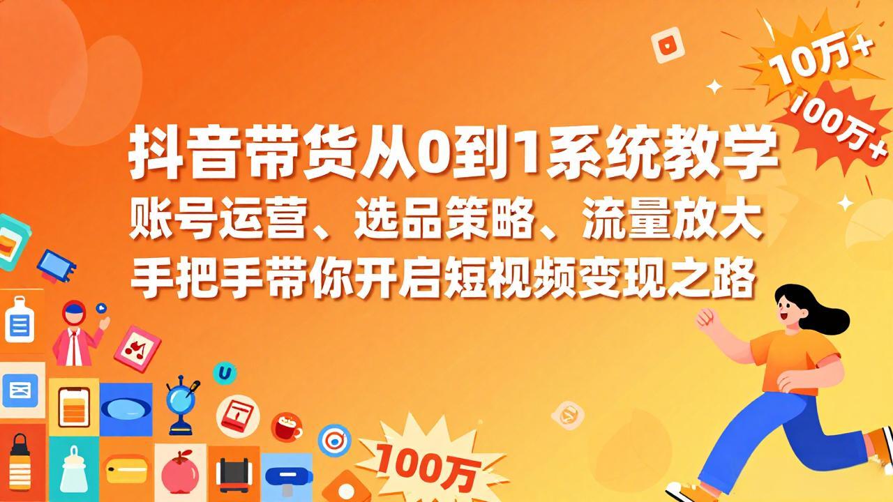 抖音带货从0到1系统教学，账号运营、选品策略、流量放大，手把手带你开启短视频变现之路-心思维创富网_网上创业教程_网络创业项目
