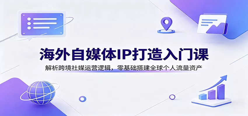 海外自媒体IP打造入门课：解析跨境社媒运营逻辑，零基础搭建全球个人流量资产-心思维创富网_网上创业教程_网络创业项目