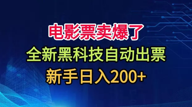 电影票卖爆了，全新黑科技自动出票，附带保姆级教程，新手日入200+【揭秘】-心思维创富网_网上创业教程_网络创业项目