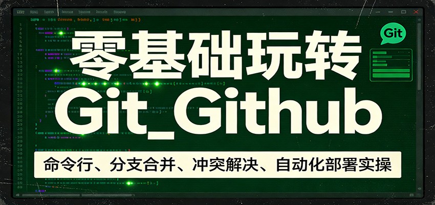 零基础玩转Git_Github：命令行、分支合并、冲突解决、自动化部署实操-心思维创富网_网上创业教程_网络创业项目