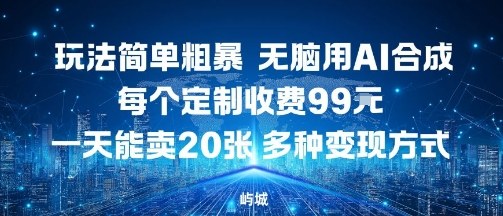 玩法简单粗暴，无脑用AI合成，每个定制收费99米，一天能搞10张，多种变现方式-心思维创富网_网上创业教程_网络创业项目