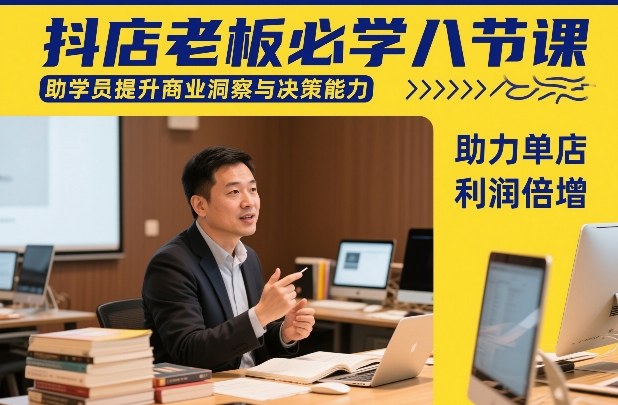 抖店老板必学八节课，助学员提升商业洞察与决策能力，助力单店利润倍增-心思维创富网_网上创业教程_网络创业项目