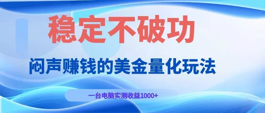 闷声赚钱的美金量化玩法，一台电脑实测收益1000+稳定不破功！-心思维创富网_网上创业教程_网络创业项目