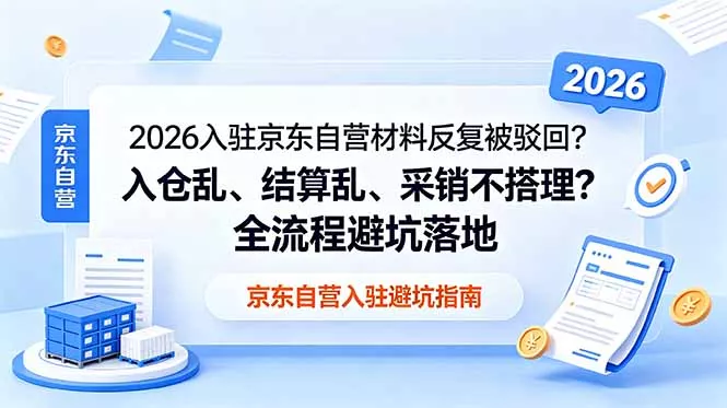 2026入驻京东自营材料反复被驳回？入仓乱、结算乱、采销不搭理？全流程避坑落地-心思维创富网_网上创业教程_网络创业项目