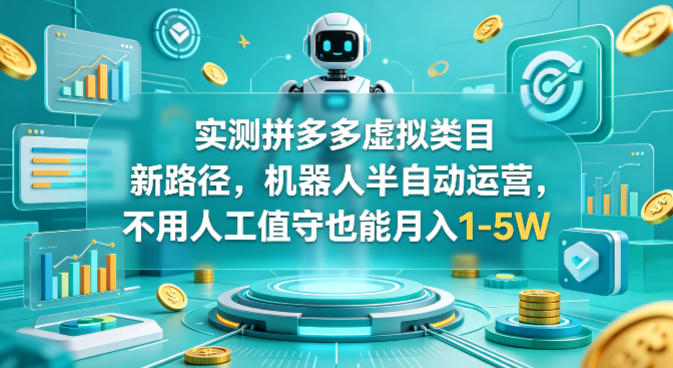 实测拼多多虚拟类目新路径，机器人半自动运营，不用人工值守也能月入1-5W【揭秘】-心思维创富网_网上创业教程_网络创业项目