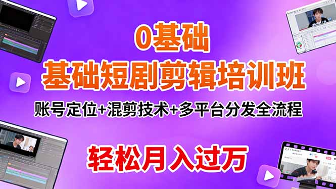 0基础短剧剪辑培训班：账号定位+混剪技术+多平台分发全流程，轻松月入过万-心思维创富网_网上创业教程_网络创业项目