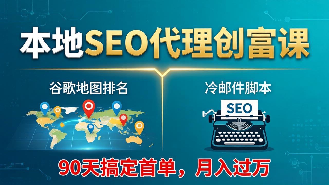 本地SEO代理创富课：谷歌地图排名+冷邮件脚本，90天搞定首单，月入过万实战体系-心思维创富网_网上创业教程_网络创业项目