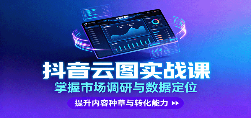 抖音云图实战，掌握市场调研与数据定位，提升内容种草与转化能力-心思维创富网_网上创业教程_网络创业项目