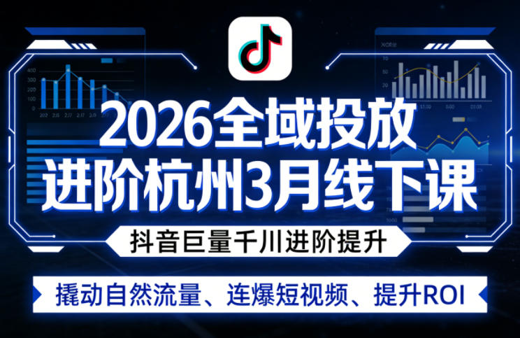 2026全域投放进阶杭州3月线下课，抖音巨量千川进阶提升，撬动自然流量、连爆短视频、提升ROI-心思维创富网_网上创业教程_网络创业项目