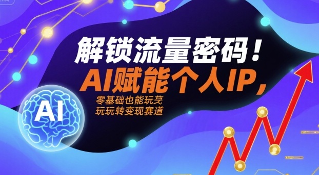 解锁流量密码！AI赋能个人IP，零基础也能玩转变现赛道-心思维创富网_网上创业教程_网络创业项目
