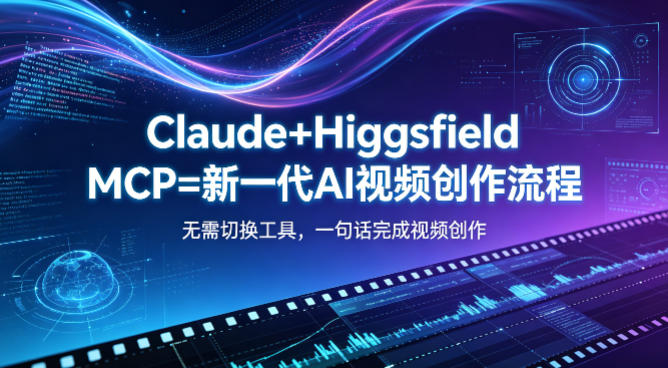 Claude+Higgsfield MCP=新一代AI视频创作流程，不需要切换工具，一句话就能完成视频创作-心思维创富网_网上创业教程_网络创业项目