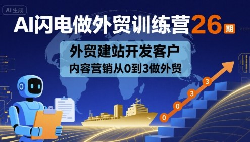 AI闪电做外贸训练营26期，外贸建站开发客户内容营销从0到3做外贸-心思维创富网_网上创业教程_网络创业项目