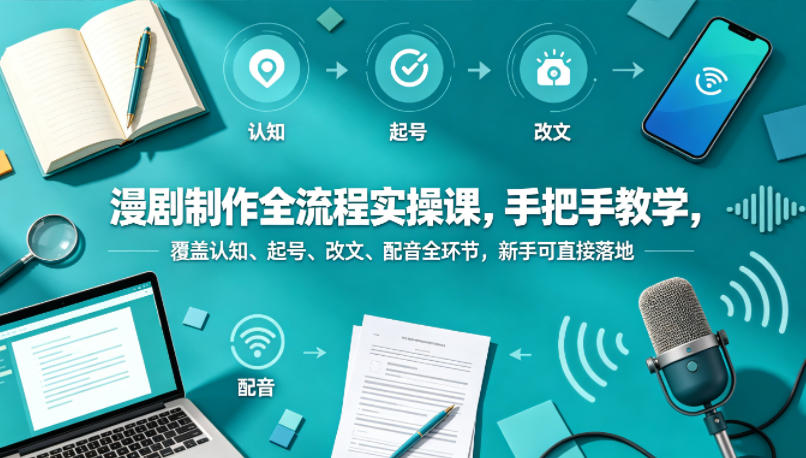 漫剧制作全流程实操课，手把手教学，覆盖认知、起号、改文、配音全环节，新手可直接落地-心思维创富网_网上创业教程_网络创业项目