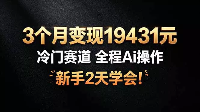 3个月变现19431元，冷门赛道 全程Ai操作，新手2天学会！-心思维创富网_网上创业教程_网络创业项目
