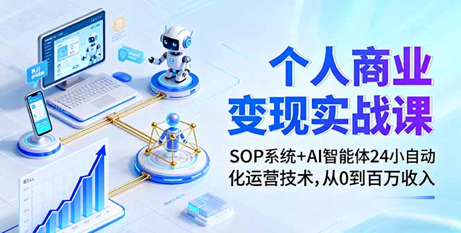 个人商业变现实战课：SOP系统+AI智能体24小自动化运营技术，从0到百万收入-心思维创富网_网上创业教程_网络创业项目