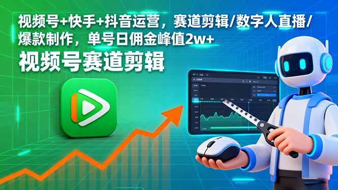 视频号+快手+抖音运营，赛道剪辑/数字人直播/爆款制作，单号日佣金峰值2w+-心思维创富网_网上创业教程_网络创业项目