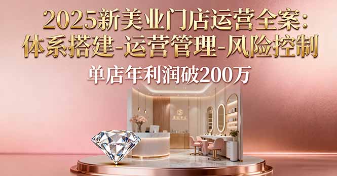 2025新美业门店运营全案：体系搭建-运营管理-风险控制，单店年利润破200万-心思维创富网_网上创业教程_网络创业项目