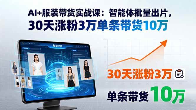 （15974期）AI+服装带货实战课：智能体批量出片，30天涨粉3万单条带货10万-心思维创富网_网上创业教程_网络创业项目