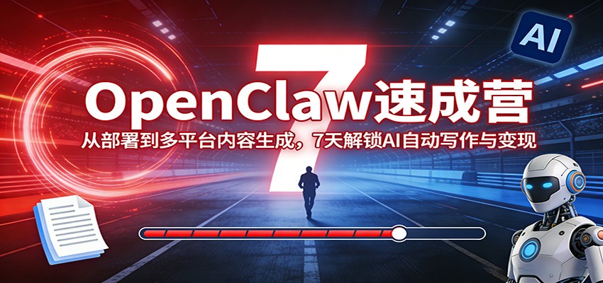 OpenClaw速成营：从部署到多平台内容生成，7天解锁AI自动写作与变现-心思维创富网_网上创业教程_网络创业项目