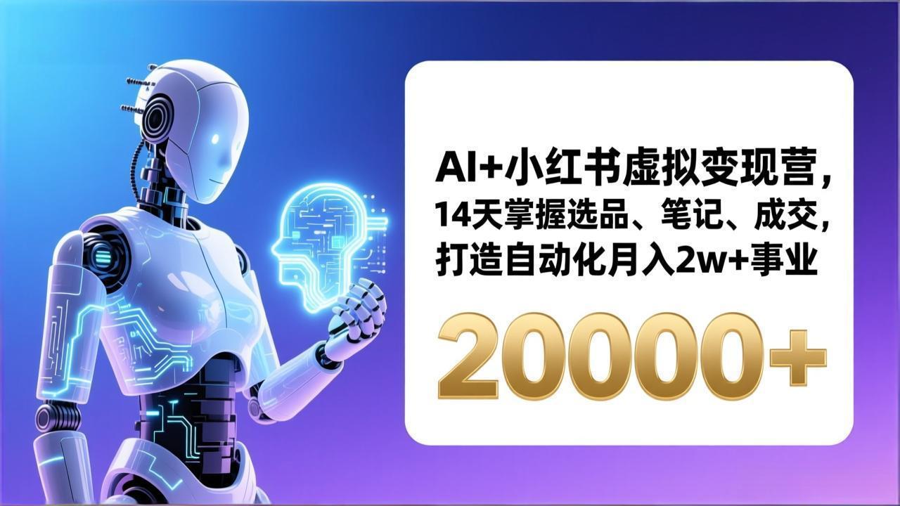 AI+小红书虚拟变现营，14天掌握选品、笔记、成交，打造自动化月入2w+事业(更新-心思维创富网_网上创业教程_网络创业项目