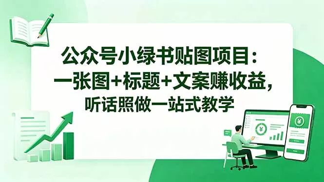 公众号小绿书贴图项目：一张图+标题+文案赚收益，听话照做一站式教学-心思维创富网_网上创业教程_网络创业项目