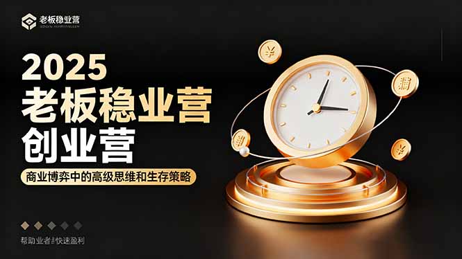 2025老板稳赚创业营：商业博弈中高级思维和生存策略，帮助创业者快速盈利-心思维创富网_网上创业教程_网络创业项目