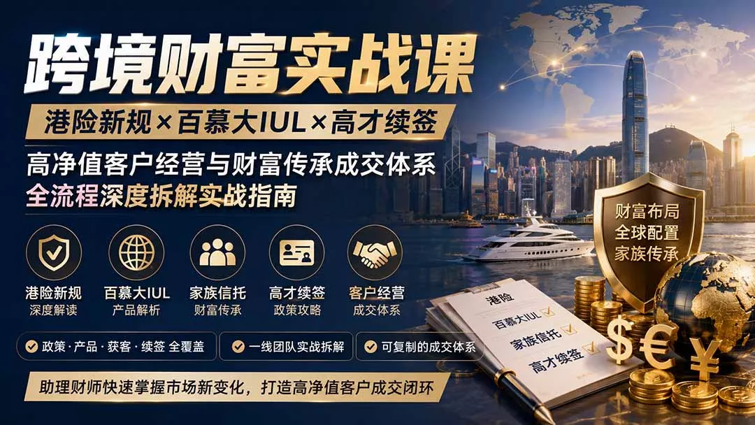 跨境财富实战课｜港险新规×百慕大IUL×高才续签｜高净值客户经营与财富传承成交体系全流程深度拆解实战指南-心思维创富网_网上创业教程_网络创业项目