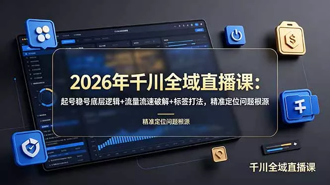 2026年千川全域直播课：起号稳号底层逻辑+流量流速破解+标签打法，精准定位问题根源-心思维创富网_网上创业教程_网络创业项目